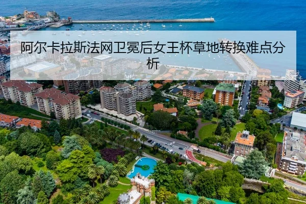 阿尔卡拉斯法网卫冕后女王杯草地转换难点分析