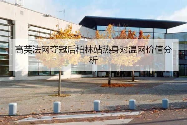 高芙法网夺冠后柏林站热身对温网价值分析