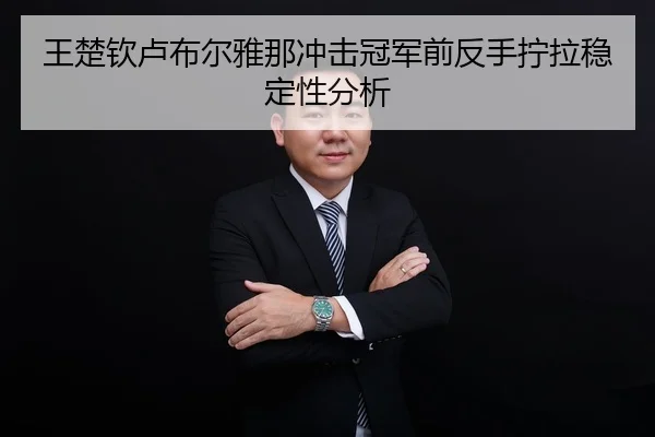 王楚钦卢布尔雅那冲击冠军前反手拧拉稳定性分析