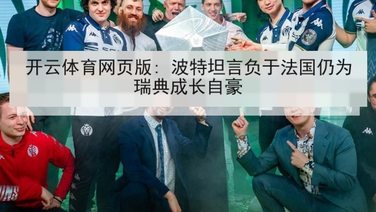 开云体育网页版: 波特坦言负于法国仍为瑞典成长自豪 开云体育网页版: 波特坦言负于法国仍为瑞典成长自豪