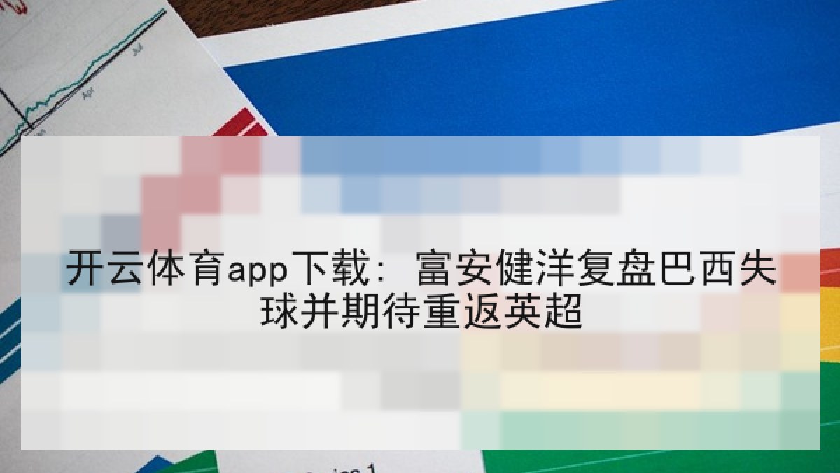 开云体育app下载: 富安健洋复盘巴西失球并期待重返英超 开云体育app下载: 富安健洋复盘巴西失球并期待重返英超