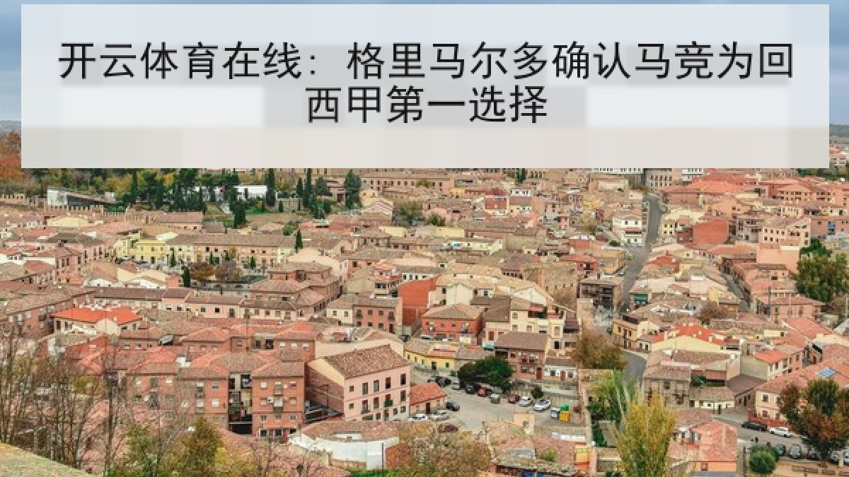 开云体育在线: 格里马尔多确认马竞为回西甲第一选择