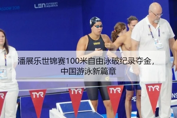 潘展乐世锦赛100米自由泳破纪录夺金，中国游泳新篇章