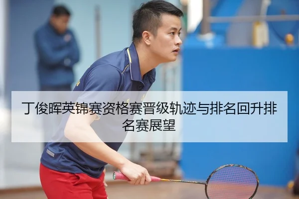 丁俊晖英锦赛资格赛晋级轨迹与排名回升排名赛展望