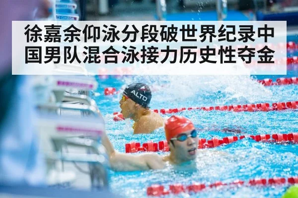 徐嘉余仰泳分段破世界纪录中国男队混合泳接力历史性夺金