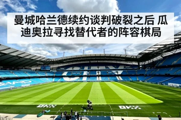 曼城哈兰德续约谈判破裂之后 瓜迪奥拉寻找替代者的阵容棋局