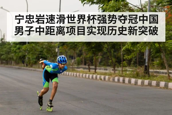 宁忠岩速滑世界杯强势夺冠中国男子中距离项目实现历史新突破