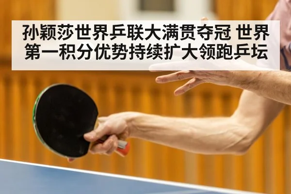 孙颖莎世界乒联大满贯夺冠 世界第一积分优势持续扩大领跑乒坛