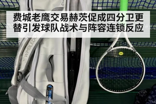 费城老鹰交易赫茨促成四分卫更替引发球队战术与阵容连锁反应